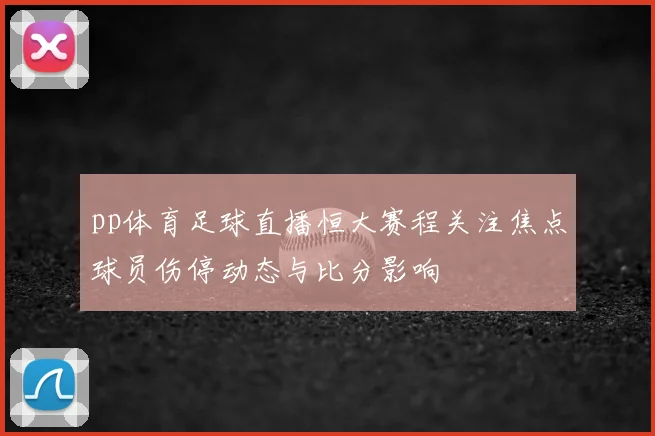 pp体育足球直播恒大赛程关注焦点球员伤停动态与比分影响