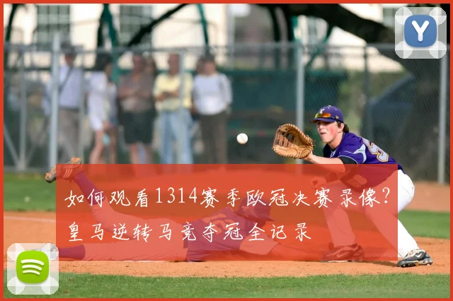 如何观看1314赛季欧冠决赛录像？皇马逆转马竞夺冠全记录