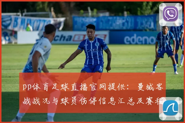 pp体育足球直播官网提供:曼城客战战况与球员伤停信息汇总及赛程影响