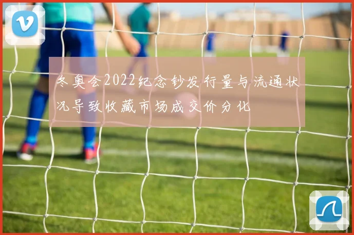 冬奥会2022纪念钞发行量与流通状况导致收藏市场成交价分化