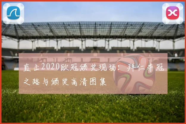 直击2020欧冠颁奖现场:拜仁夺冠之路与颁奖高清图集