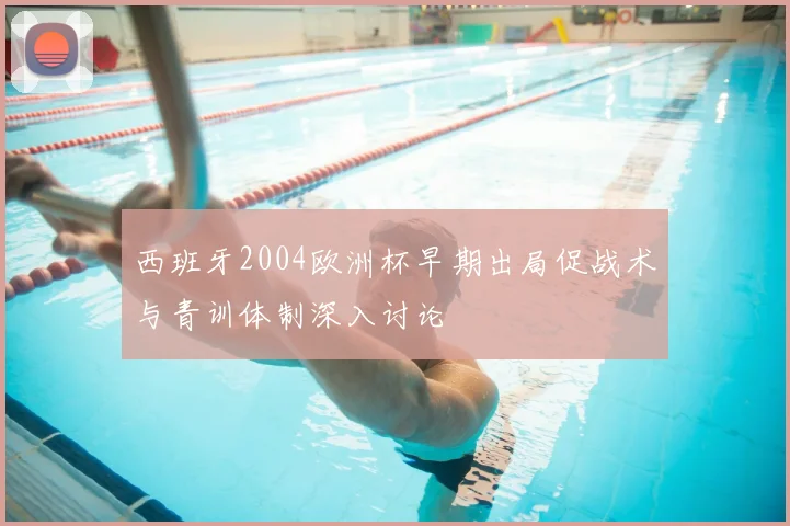 西班牙2004欧洲杯早期出局促战术与青训体制深入讨论