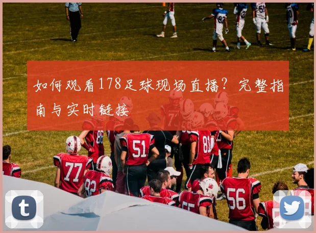如何观看178足球现场直播？完整指南与实时链接