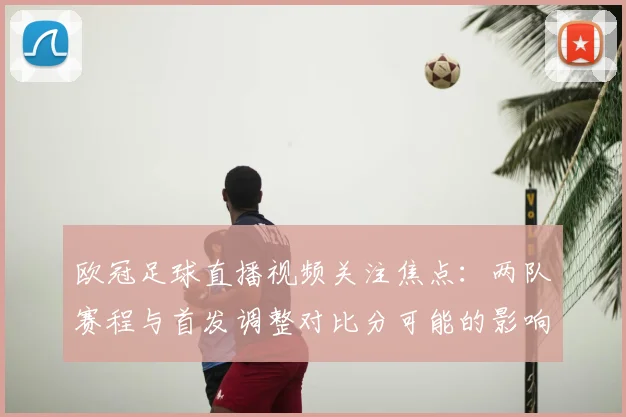 欧冠足球直播视频关注焦点:两队赛程与首发调整对比分可能的影响