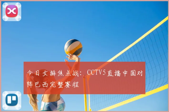 今日女排焦点战：CCTV5直播中国对阵巴西完整赛程