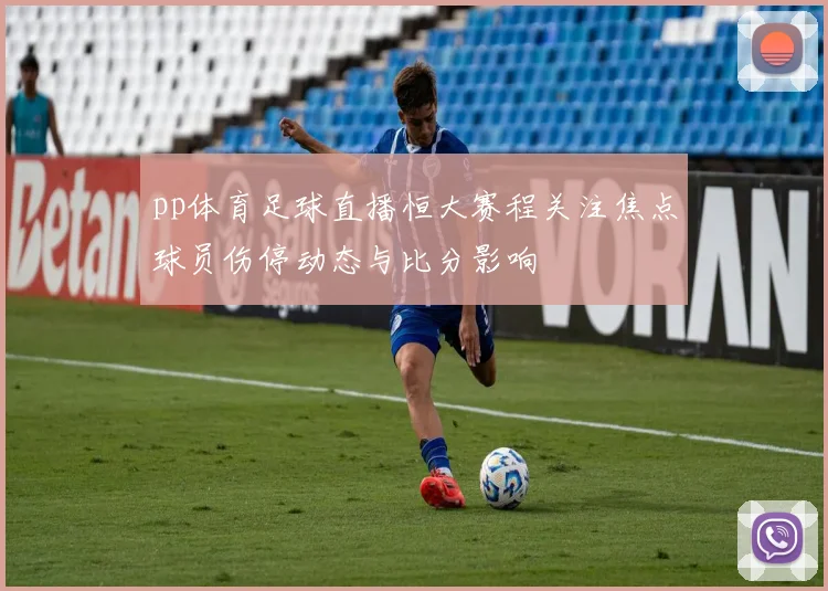 pp体育足球直播恒大赛程关注焦点球员伤停动态与比分影响
