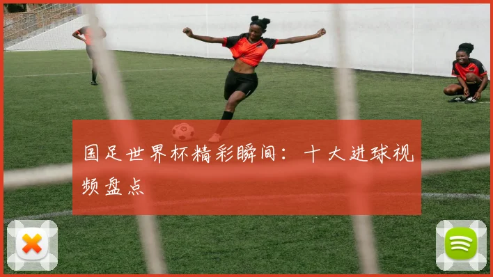 国足世界杯精彩瞬间：十大进球视频盘点