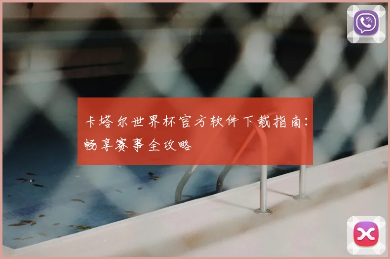 卡塔尔世界杯官方软件下载指南：畅享赛事全攻略