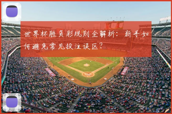 世界杯胜负彩规则全解析:新手如何避免常见投注误区?