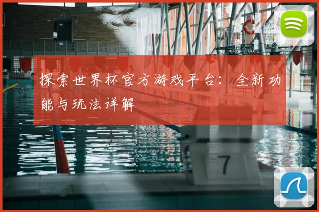 探索世界杯官方游戏平台:全新功能与玩法详解