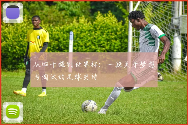 从四十强到世界杯:一段关于梦想与淘汰的足球史诗