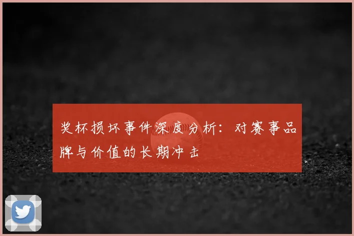 奖杯损坏事件深度分析：对赛事品牌与价值的长期冲击