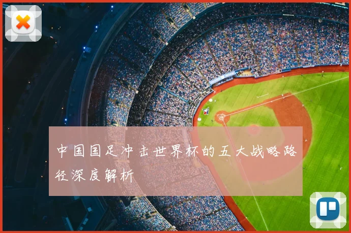 中国国足冲击世界杯的五大战略路径深度解析