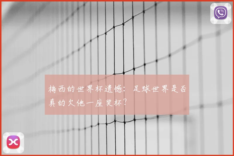 梅西的世界杯遗憾：足球世界是否真的欠他一座奖杯？