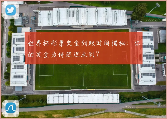 世界杯彩票奖金到账时间揭秘:你的奖金为何迟迟未到?