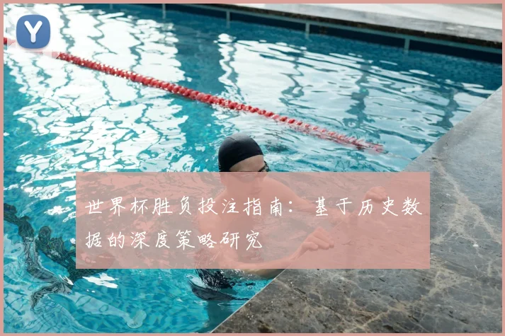 世界杯胜负投注指南:基于历史数据的深度策略研究