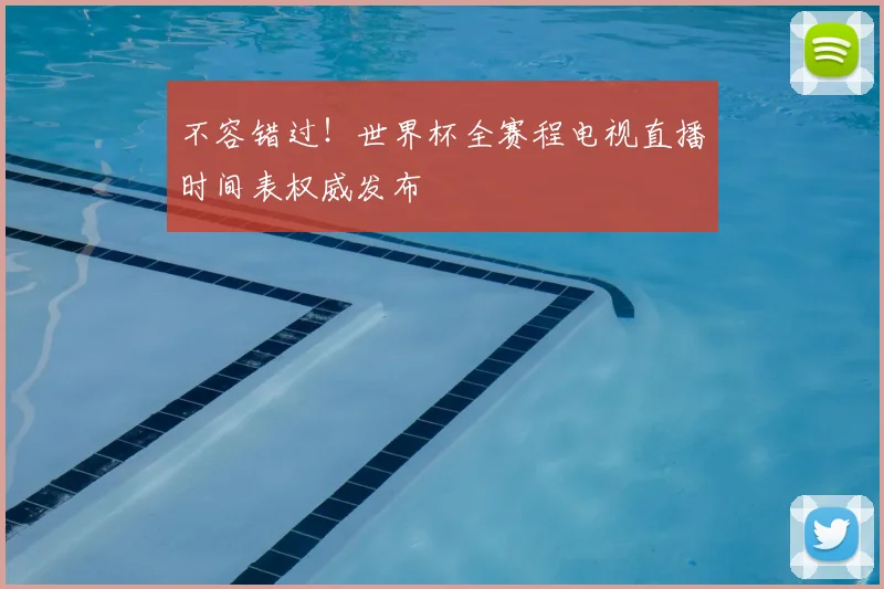 不容错过！世界杯全赛程电视直播时间表权威发布