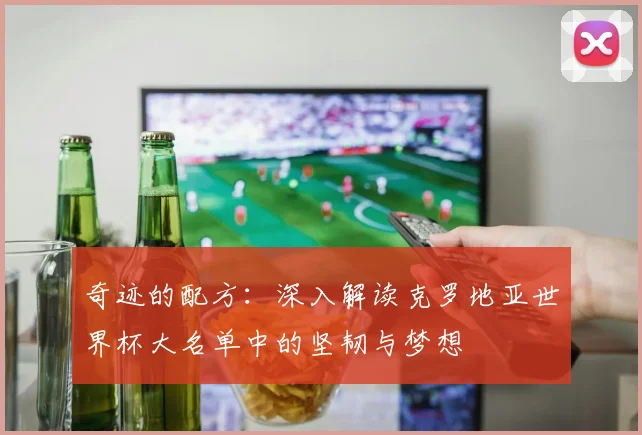 奇迹的配方:深入解读克罗地亚世界杯大名单中的坚韧与梦想