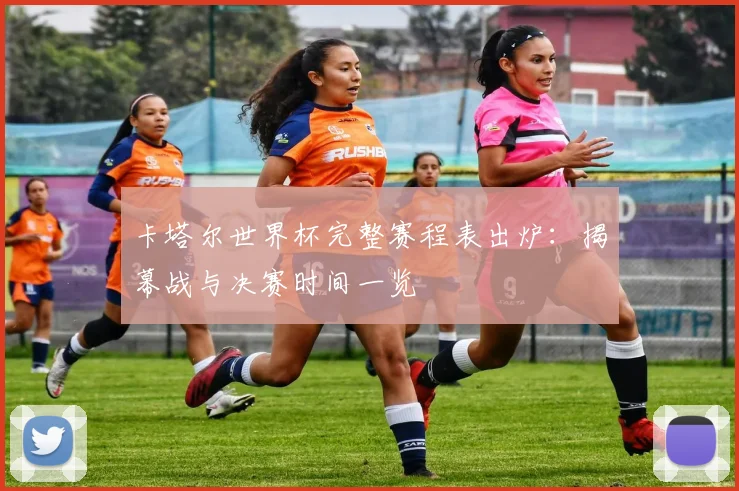 卡塔尔世界杯完整赛程表出炉：揭幕战与决赛时间一览