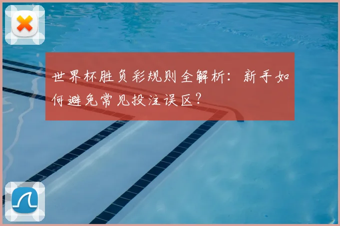 世界杯胜负彩规则全解析:新手如何避免常见投注误区?