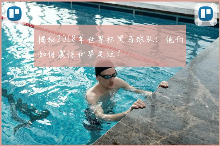 揭秘2018年世界杯黑马球队：他们如何震惊世界足坛？
