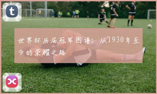 世界杯历届冠军图谱：从1930年至今的荣耀之路