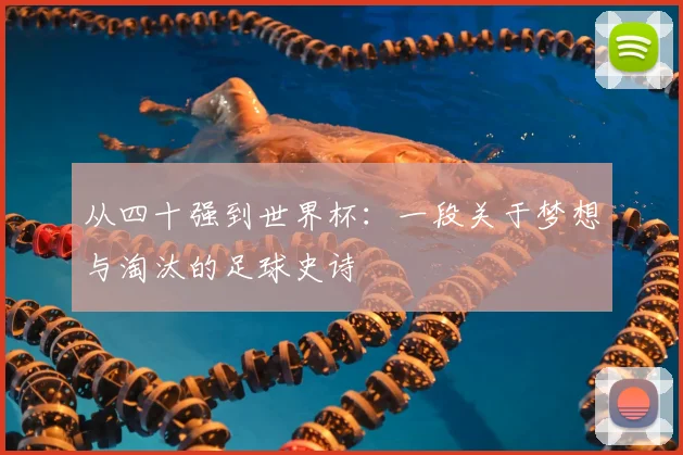 从四十强到世界杯:一段关于梦想与淘汰的足球史诗