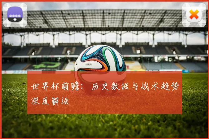 世界杯前瞻：历史数据与战术趋势深度解读