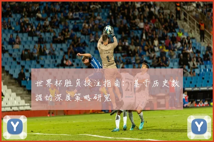 世界杯胜负投注指南:基于历史数据的深度策略研究