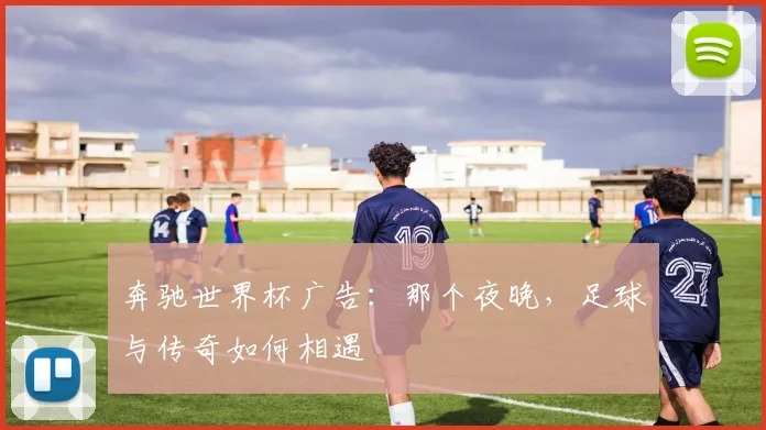 奔驰世界杯广告：那个夜晚，足球与传奇如何相遇