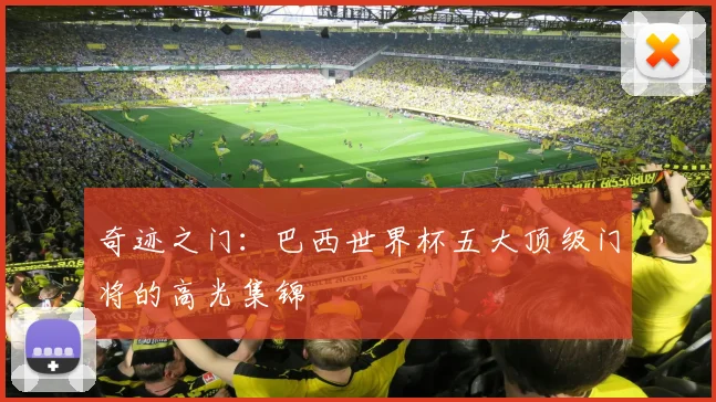 奇迹之门:巴西世界杯五大顶级门将的高光集锦
