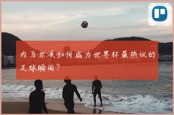 内马尔滚如何成为世界杯最热议的足球瞬间?