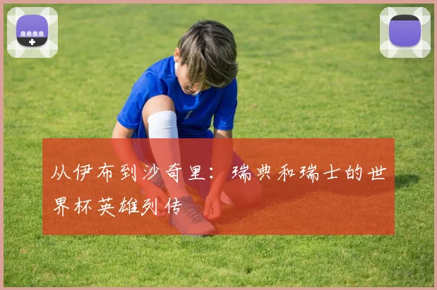 从伊布到沙奇里：瑞典和瑞士的世界杯英雄列传