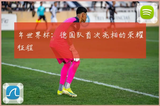 年世界杯：德国队首次亮相的荣耀征程